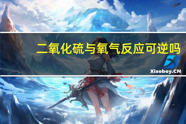二氧化硫与氧气反应可逆吗