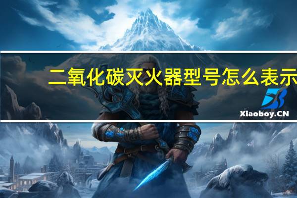 二氧化碳灭火器型号怎么表示（二氧化碳灭火器型号规格）