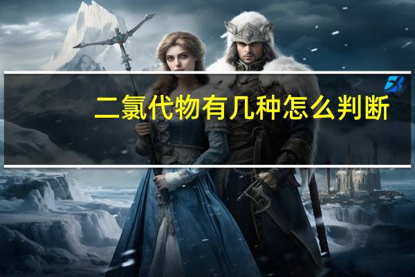 二氯代物有几种怎么判断（二氯代物有几种怎么判断）
