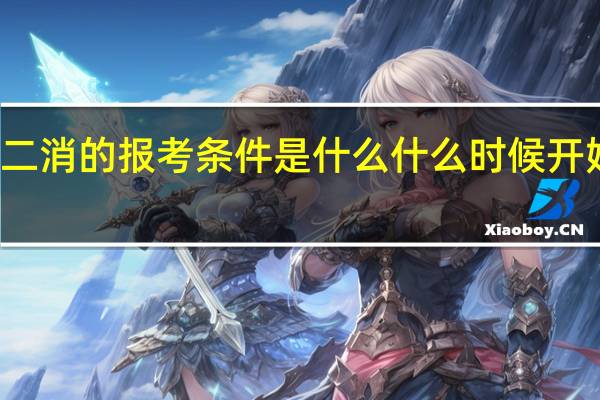 二消的报考条件是什么什么时候开始报名