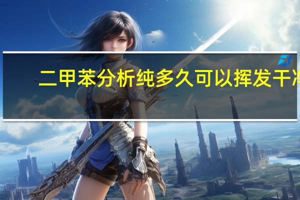 二甲苯分析纯多久可以挥发干净