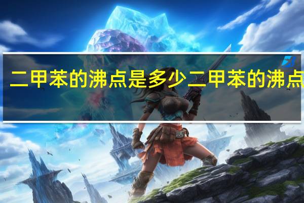 二甲苯的沸点是多少 二甲苯的沸点几度