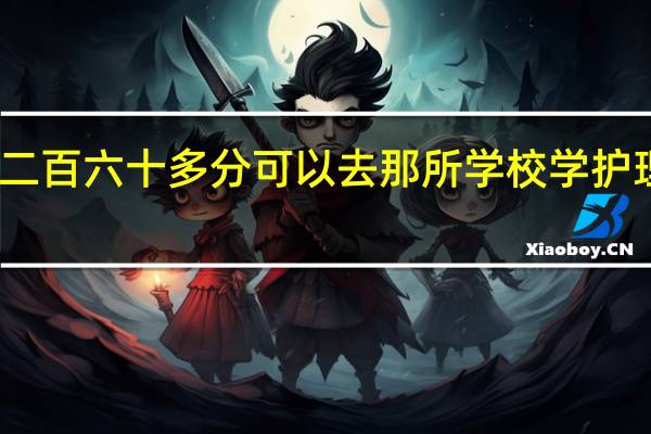 二百六十多分可以去那所学校学护理专业