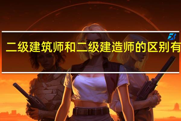 二级建筑师和二级建造师的区别有哪些