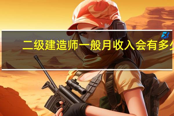 二级建造师一般月收入会有多少
