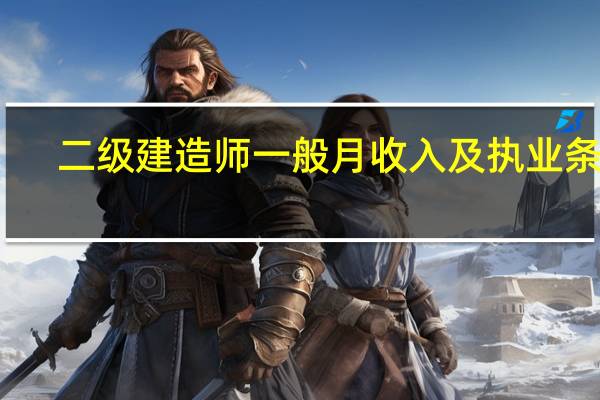 二级建造师一般月收入及执业条件