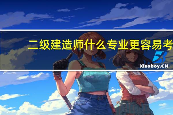 二级建造师什么专业更容易考