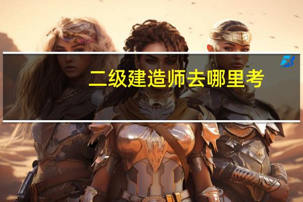 二级建造师去哪里考