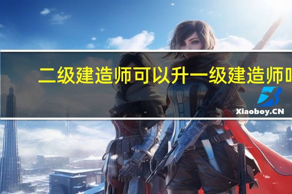 二级建造师可以升一级建造师吗