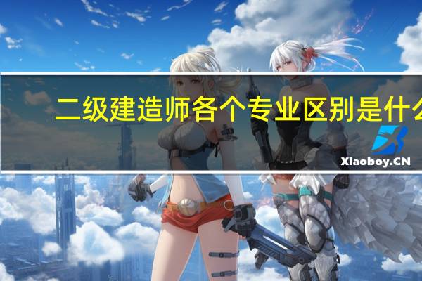 二级建造师各个专业区别是什么