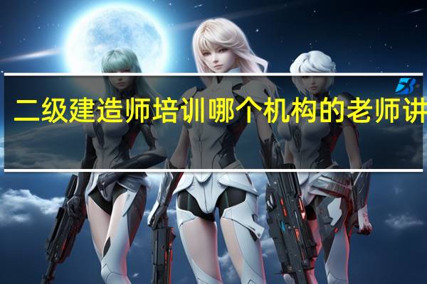二级建造师培训哪个机构的老师讲得好