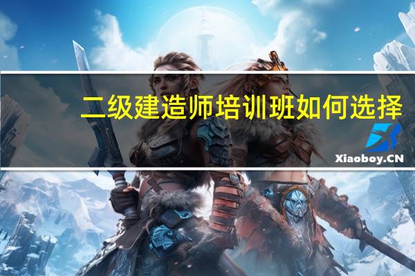 二级建造师培训班如何选择