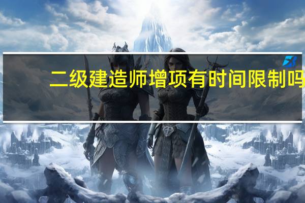 二级建造师增项有时间限制吗