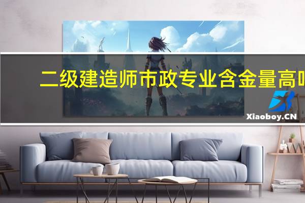 二级建造师市政专业含金量高吗
