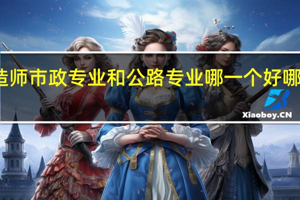 二级建造师市政专业和公路专业哪一个好 哪个含金量更高