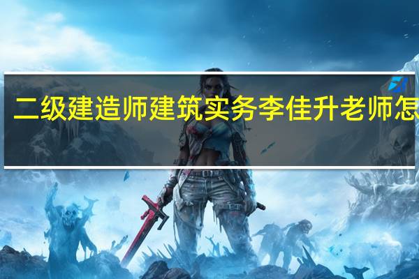 二级建造师建筑实务李佳升老师怎么样