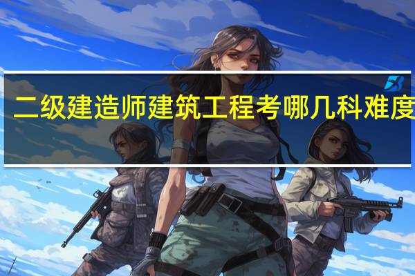 二级建造师建筑工程考哪几科 难度大吗