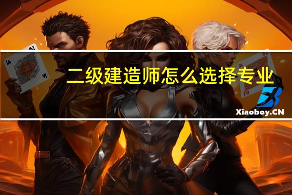 二级建造师怎么选择专业