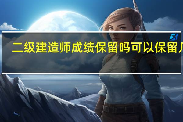 二级建造师成绩保留吗可以保留几年