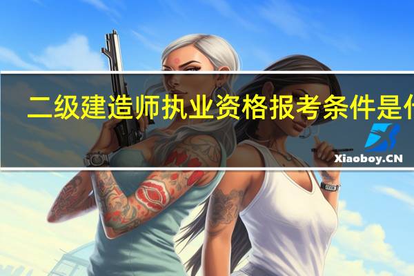 二级建造师执业资格报考条件是什么