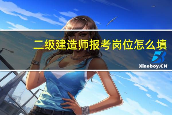 二级建造师报考岗位怎么填