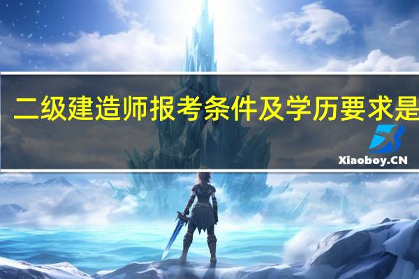 二级建造师报考条件及学历要求是什么