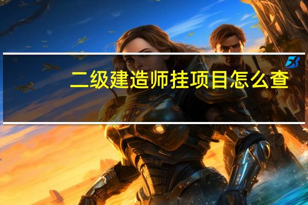二级建造师挂项目怎么查