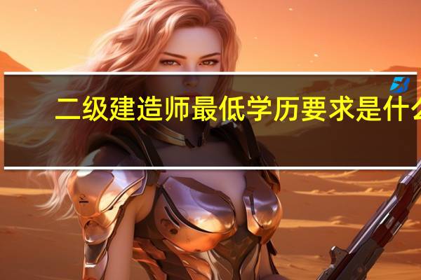 二级建造师最低学历要求是什么
