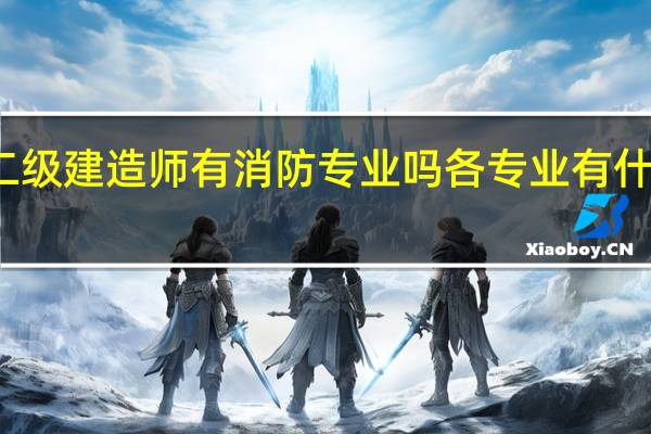 二级建造师有消防专业吗 各专业有什么不同
