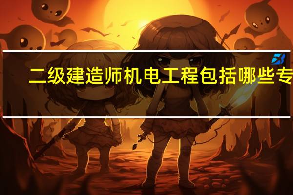 二级建造师机电工程包括哪些专业