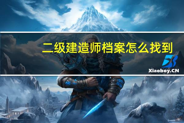 二级建造师档案怎么找到