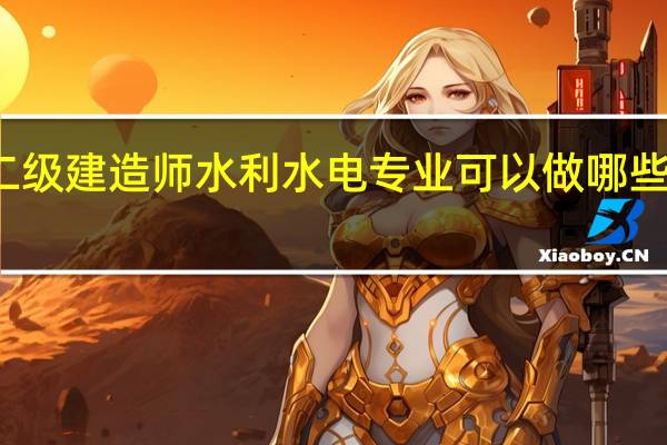 二级建造师水利水电专业可以做哪些项目的
