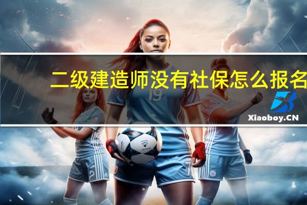 二级建造师没有社保怎么报名