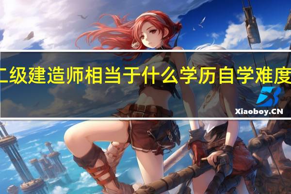 二级建造师相当于什么学历 自学难度大不大