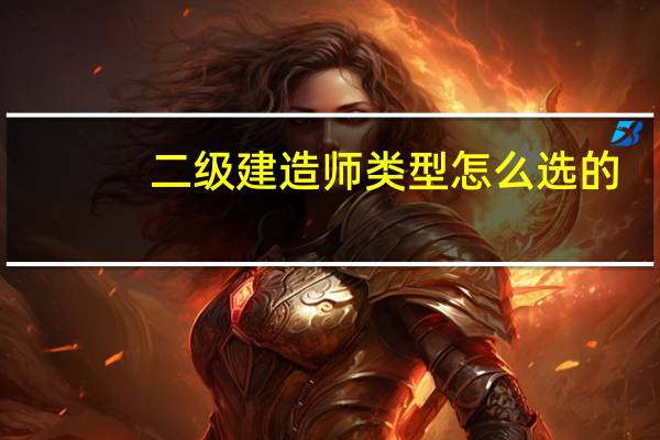 二级建造师类型怎么选的