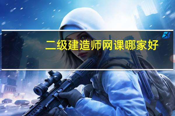 二级建造师网课哪家好