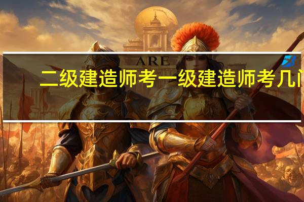 二级建造师考一级建造师考几门