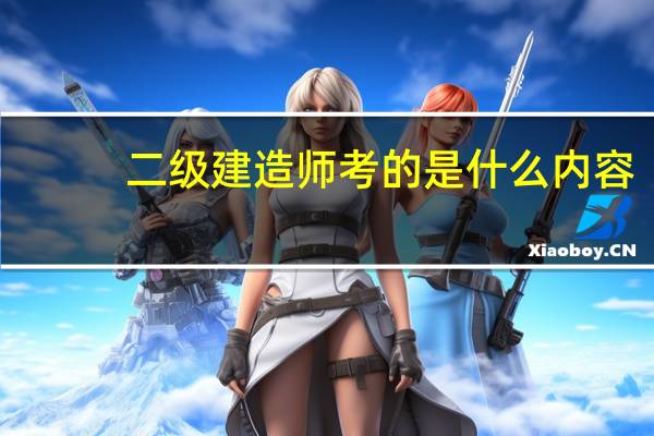 二级建造师考的是什么内容