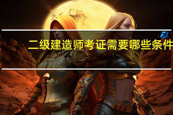 二级建造师考证需要哪些条件
