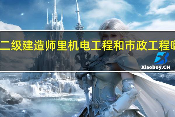 二级建造师里机电工程和市政工程哪个好
