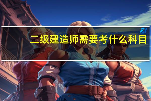 二级建造师需要考什么科目