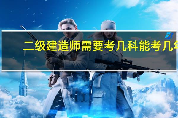 二级建造师需要考几科 能考几年