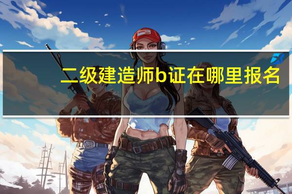 二级建造师b证在哪里报名