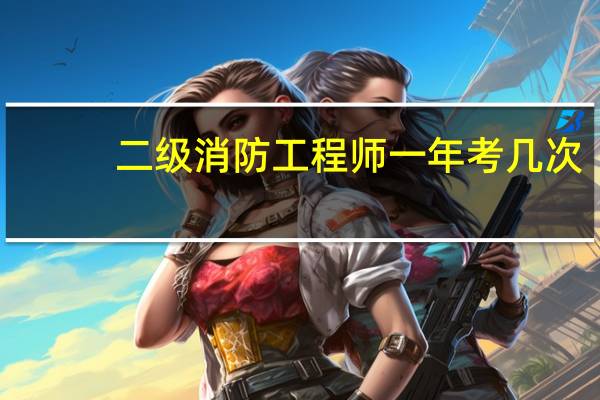 二级消防工程师一年考几次