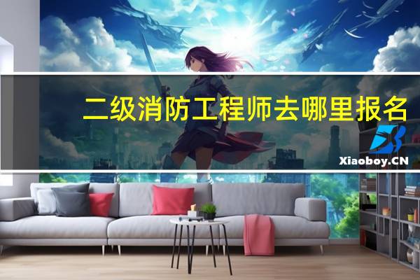 二级消防工程师去哪里报名