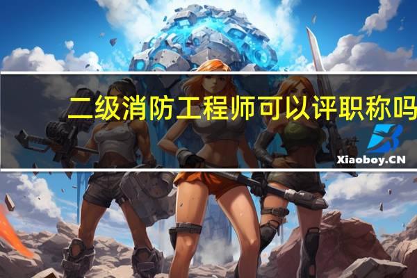 二级消防工程师可以评职称吗
