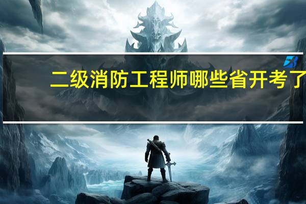 二级消防工程师哪些省开考了