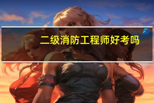 二级消防工程师好考吗