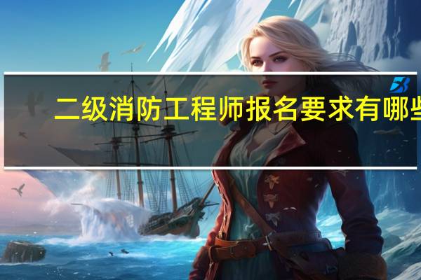 二级消防工程师报名要求有哪些