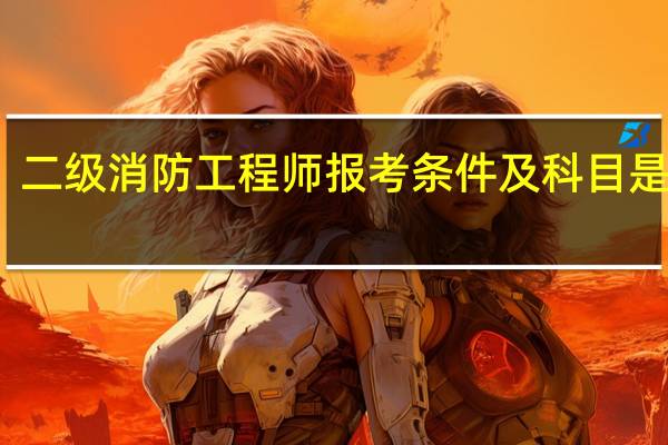 二级消防工程师报考条件及科目是什么